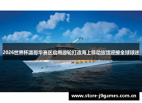 2026世界杯温哥华赛区启用游轮打造海上移动旅馆迎接全球球迷 2026世界杯温哥华赛区启用游轮打造海上移动旅馆迎接全球球迷