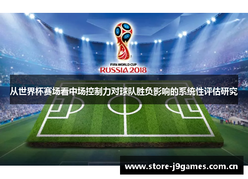 从世界杯赛场看中场控制力对球队胜负影响的系统性评估研究 从世界杯赛场看中场控制力对球队胜负影响的系统性评估研究