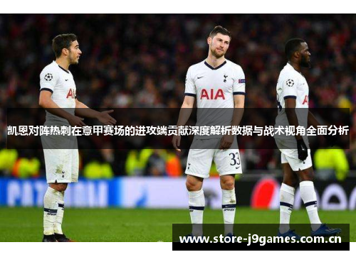 凯恩对阵热刺在意甲赛场的进攻端贡献深度解析数据与战术视角全面分析 凯恩对阵热刺在意甲赛场的进攻端贡献深度解析数据与战术视角全面分析