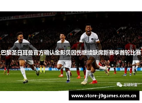 巴黎圣日耳曼官方确认金彭贝因伤继续缺席新赛季首轮比赛 巴黎圣日耳曼官方确认金彭贝因伤继续缺席新赛季首轮比赛