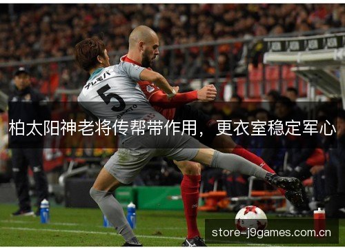 柏太阳神老将传帮带作用,更衣室稳定军心 柏太阳神老将传帮带作用,更衣室稳定军心
