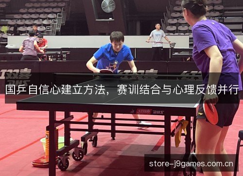 国乒自信心建立方法,赛训结合与心理反馈并行 国乒自信心建立方法,赛训结合与心理反馈并行