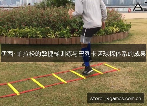 伊西·帕拉松的敏捷梯训练与巴列卡诺球探体系的成果
